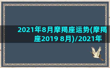 2021年8月摩羯座运势(摩羯座2019 8月)/2021年8月摩羯座运势(摩羯座2019 8月)-我的网站